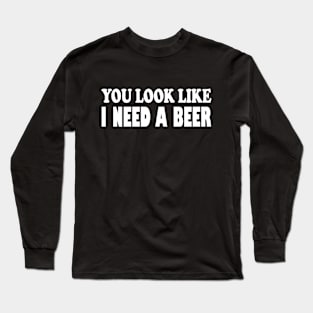 Sarcastic International Beer Day Saying You Look Like I Need A Beer Funny Drinking Long Sleeve T-Shirt